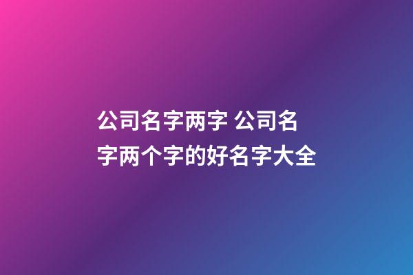 公司名字两字 公司名字两个字的好名字大全-第1张-公司起名-玄机派